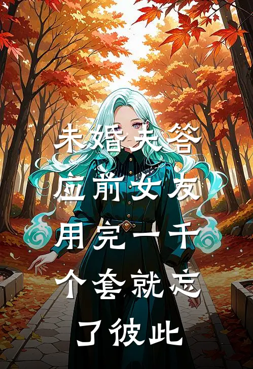 未婚夫答应前女友,用完一千个套就忘了彼此