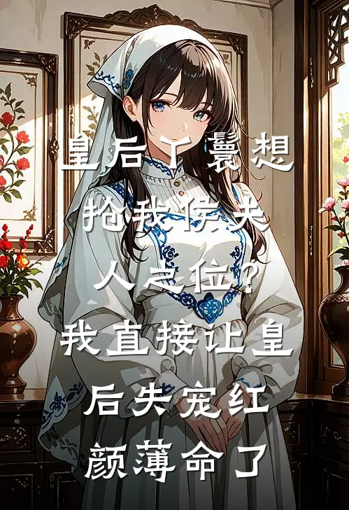 皇后丫鬟想抢我侯夫人之位？我直接让皇后失宠红颜薄命了