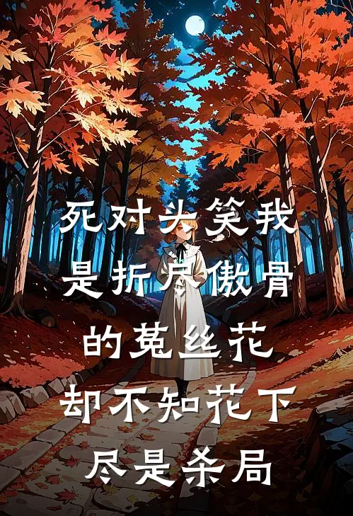 死对头笑我是折尽傲骨的菟丝花，却不知花下尽是杀局