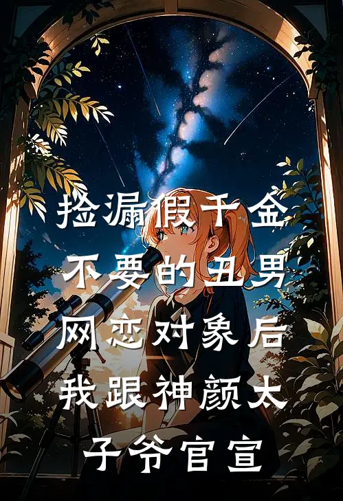 捡漏假千金不要的丑男网恋对象后，我跟神颜太子爷官宣