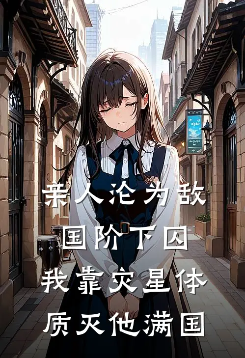 亲人沦为敌国阶下囚，我靠灾星体质灭他满国