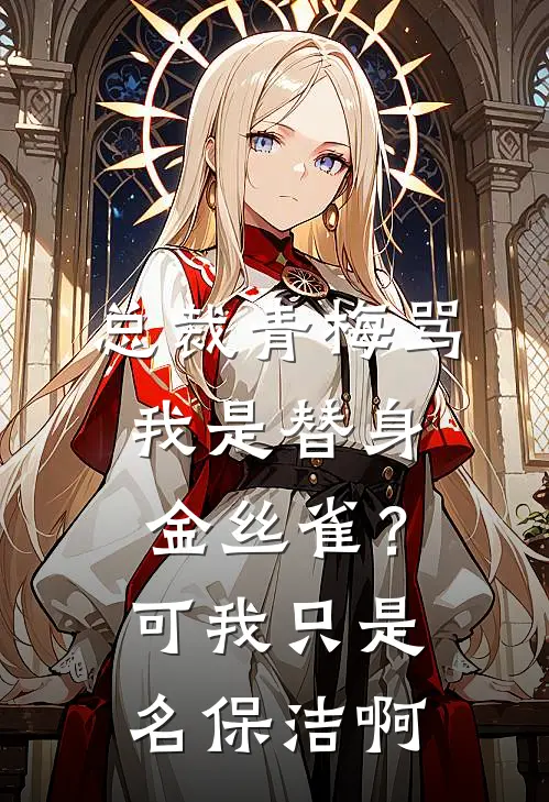 总裁青梅骂我是替身金丝雀?可我只是名保洁啊