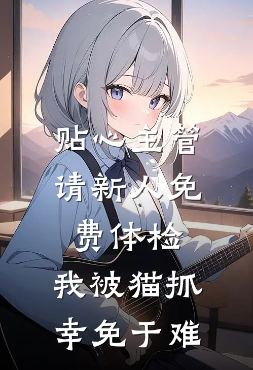 贴心主管请新人免费体检,我被猫抓幸免于难