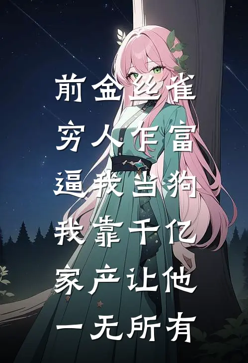 前金丝雀穷人乍富逼我当狗，我靠千亿家产让他一无所有