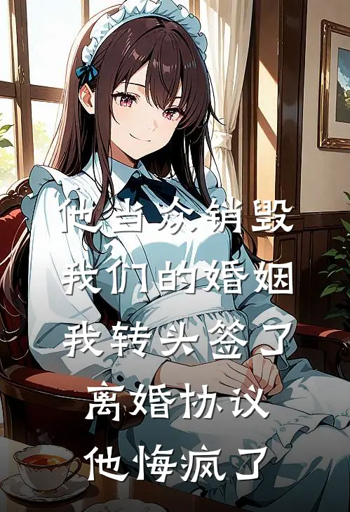 他当众销毁我们的婚姻,我转头签了离婚协议,他悔疯了