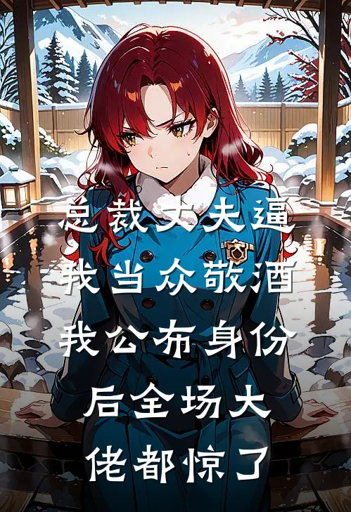 总裁丈夫逼我当众敬酒,我公布身份后全场大佬都惊了