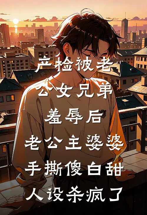 产检被老公女兄弟羞辱后,老公主婆婆手撕傻白甜人设杀疯了
