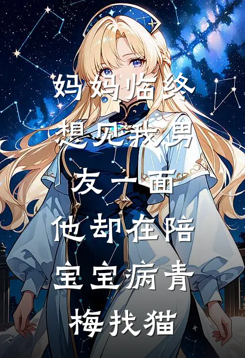 妈妈临终想见我男友一面,他却在陪宝宝病青梅找猫