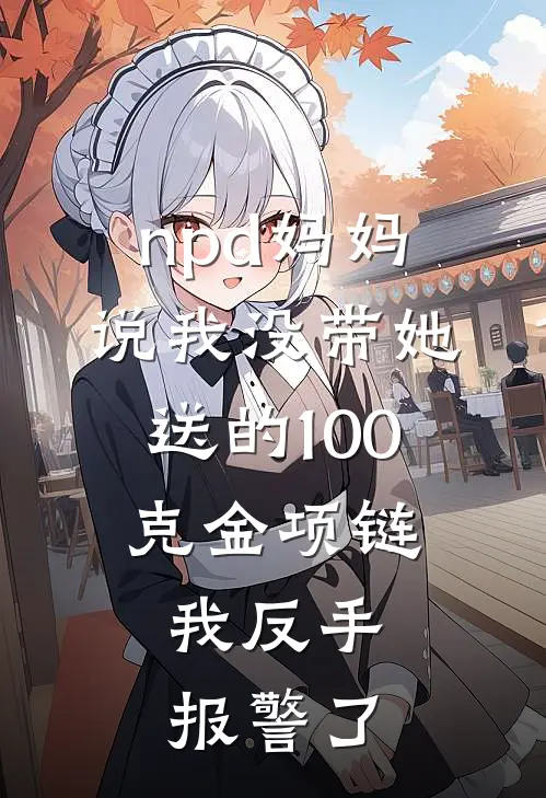 npd妈妈说我没带她送的100克金项链,我反手报警了