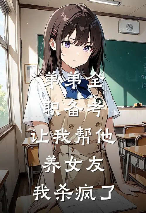 弟弟全职备考,让我帮他养女友,我杀疯了