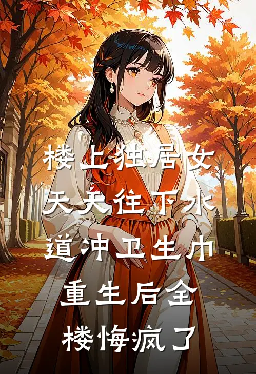 楼上独居女天天往下水道冲卫生巾，重生后全楼悔疯了