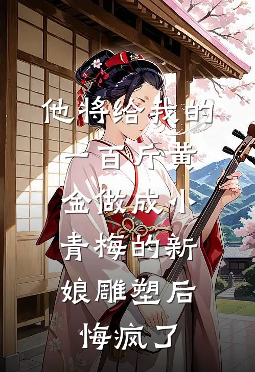 他将给我的一百斤黄金做成小青梅的新娘雕塑后,悔疯了
