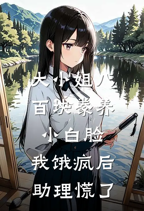 大小姐八百块豢养小白脸，我饿疯后助理慌了