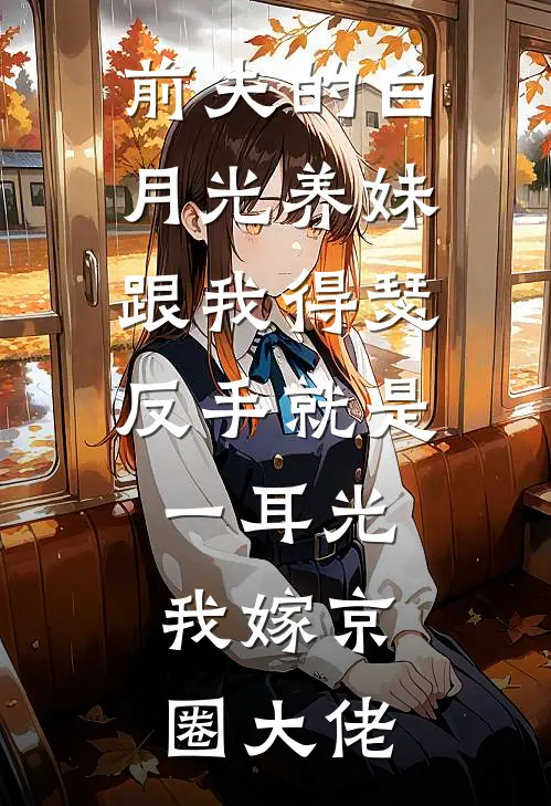 前夫的白月光养妹跟我得瑟,反手就是一耳光,我嫁京圈大佬