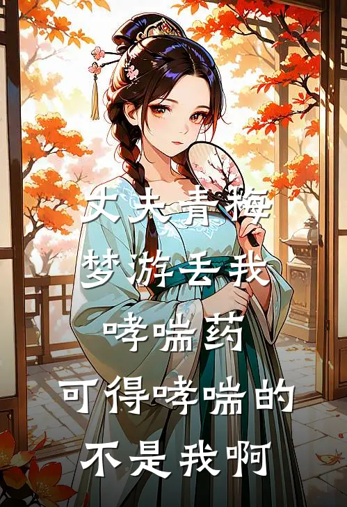 丈夫青梅梦游丢我哮喘药,可得哮喘的不是我啊