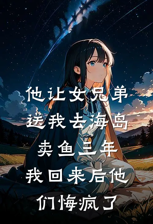 他让女兄弟送我去海岛卖鱼三年,我回来后他们悔疯了