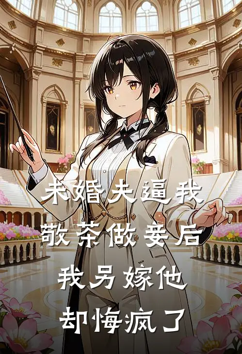 未婚夫逼我敬茶做妾后,我另嫁他却悔疯了