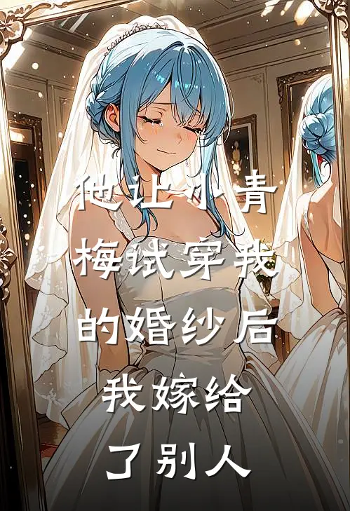 他让小青梅试穿我的婚纱后,我嫁给了别人