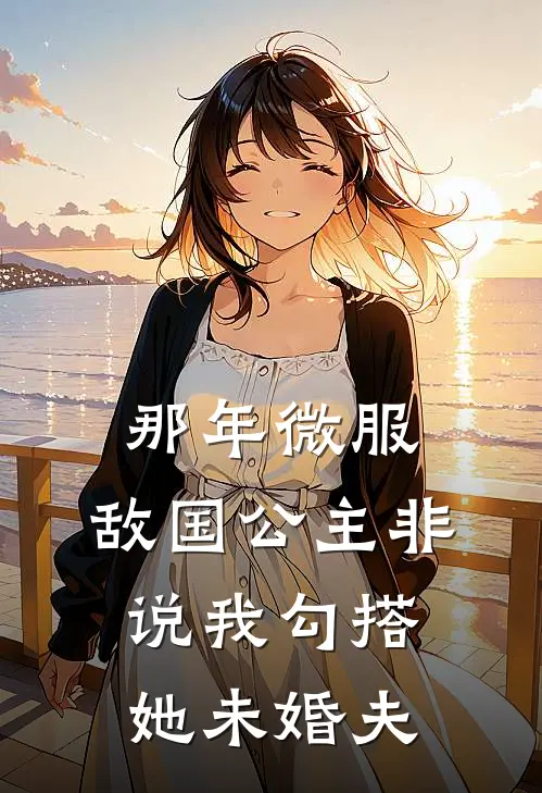 那年微服,敌国公主非说我勾搭她未婚夫