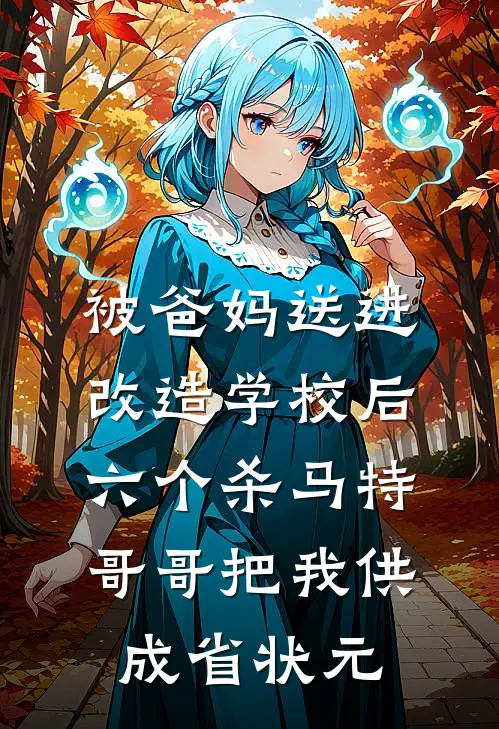 被爸妈送进改造学校后,六个杀马特哥哥把我供成省状元