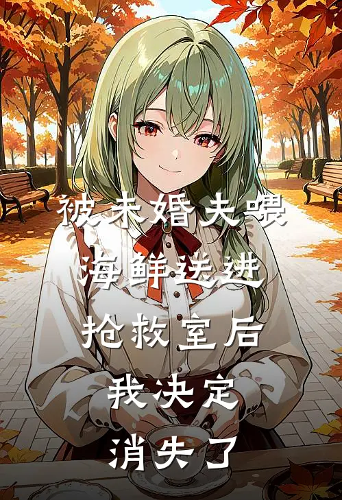 被未婚夫喂海鲜送进抢救室后,我决定消失了