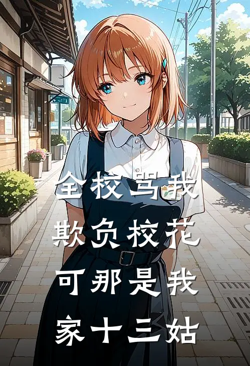 全校骂我欺负校花，可那是我家十三姑