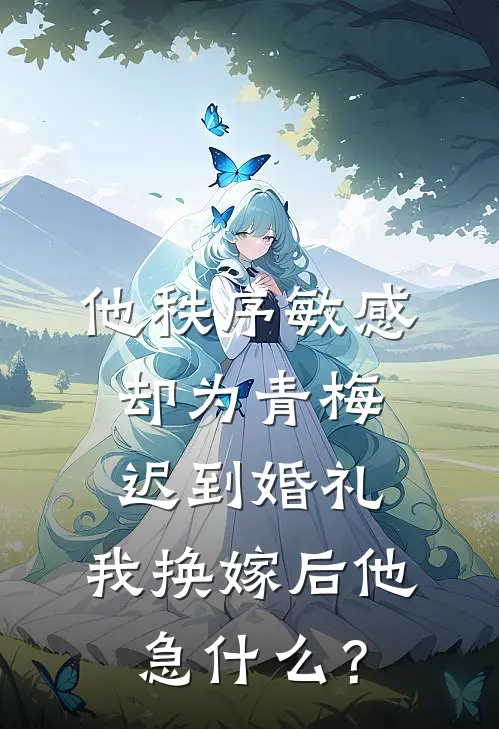 他秩序敏感却为青梅迟到婚礼,我换嫁后他急什么?
