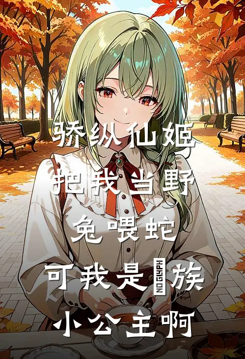 骄纵仙姬把我当野兔喂蛇，可我是犼族小公主啊