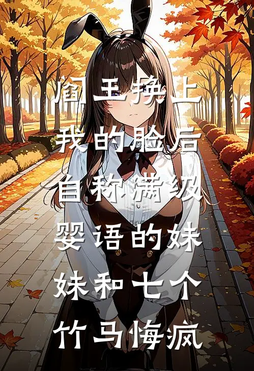 阎王换上我的脸后,自称满级婴语的妹妹和七个竹马悔疯