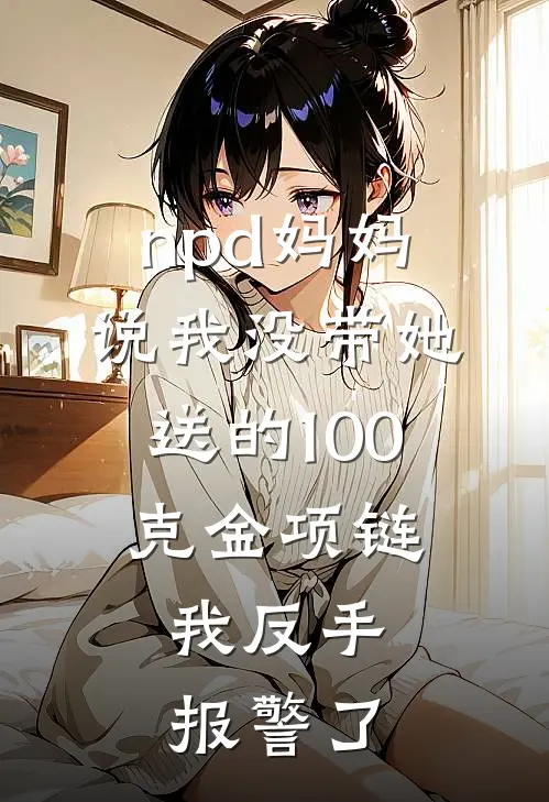 npd妈妈说我没带她送的100克金项链,我反手报警了