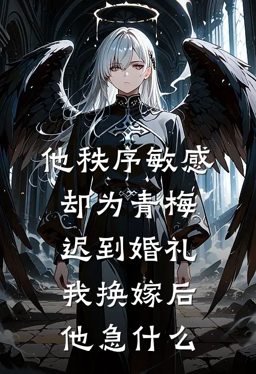 他秩序敏感却为青梅迟到婚礼,我换嫁后他急什么