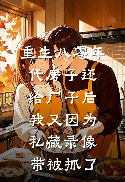 重生八零年代房子还给厂子后,我又因为私藏录像带被抓了