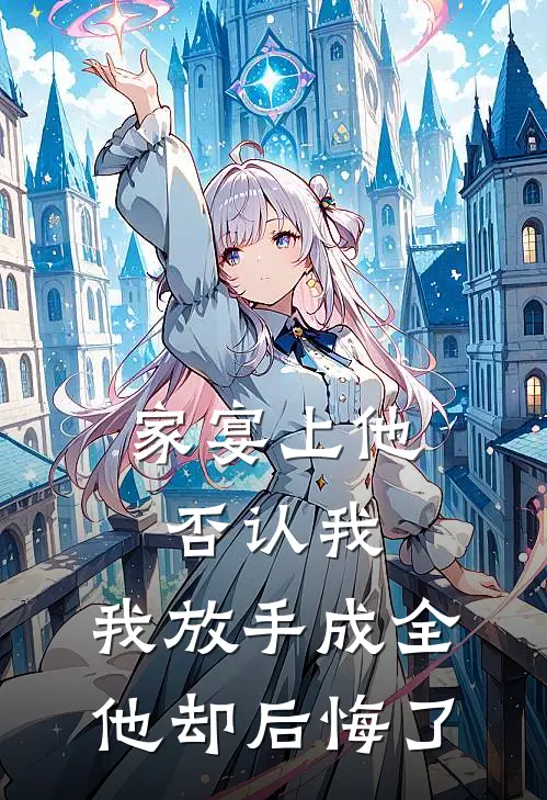 家宴上他否认我,我放手成全他却后悔了