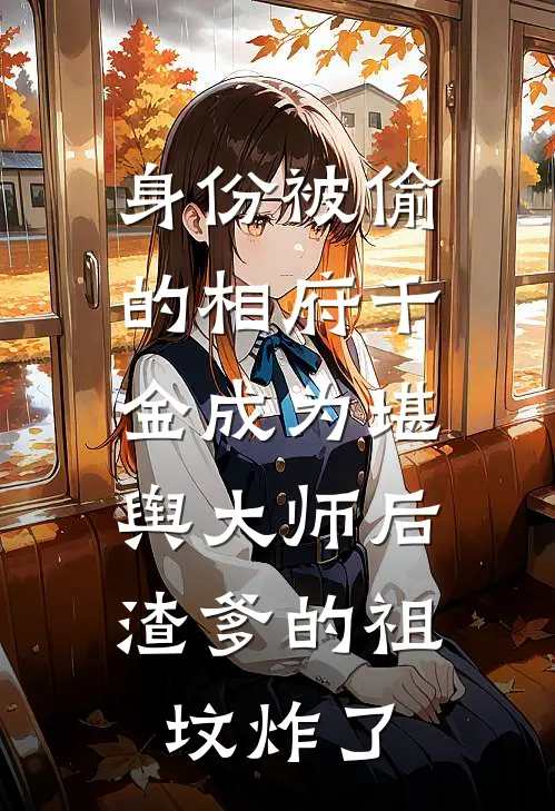 身份被偷的相府千金成为堪舆大师后，渣爹的祖坟炸了