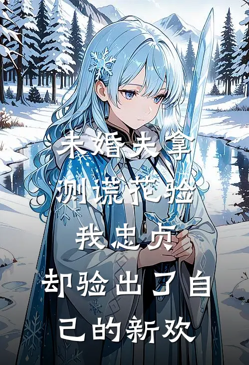 未婚夫拿测谎花验我忠贞,却验出了自己的新欢
