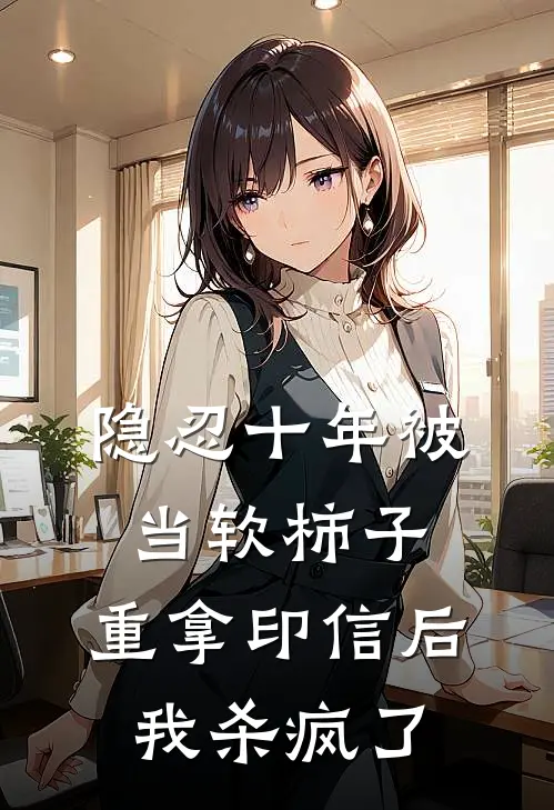 隐忍十年被当软柿子,重拿印信后我杀疯了