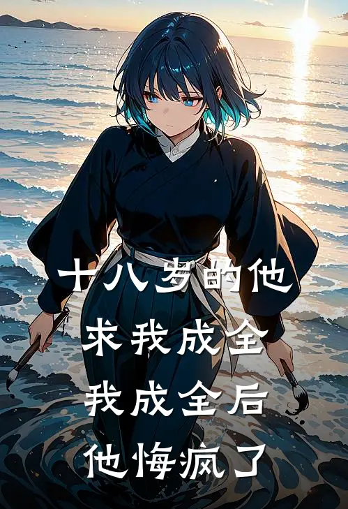 十八岁的他求我成全,我成全后他悔疯了