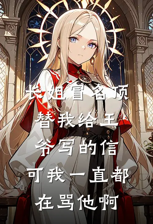 长姐冒名顶替我给王爷写的信，可我一直都在骂他啊