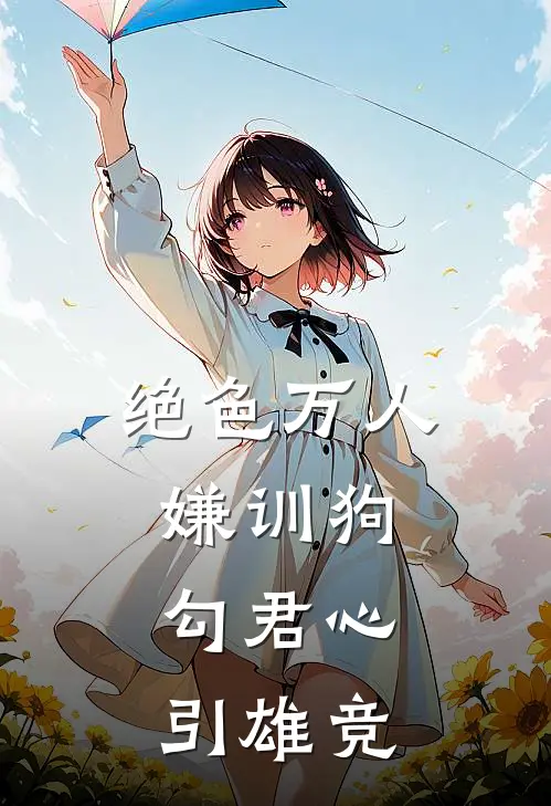 绝色万人嫌训狗,勾君心,引雄竞