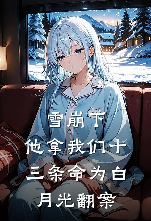 雪崩下,他拿我们十三条命为白月光翻案