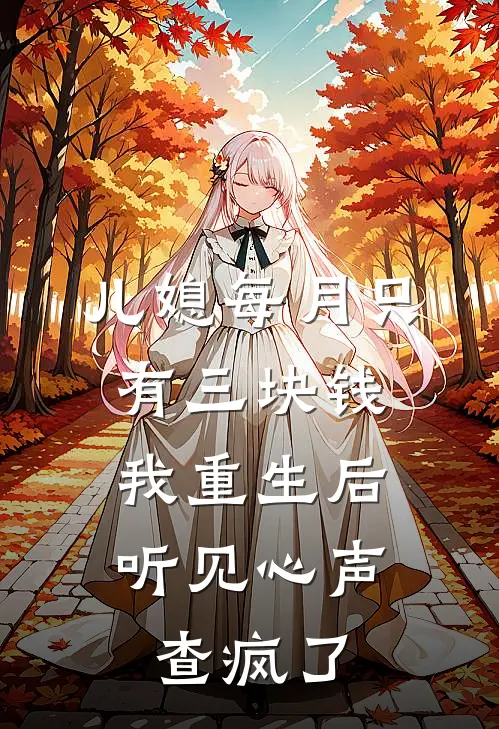 儿媳每月只有三块钱,我重生后听见心声查疯了