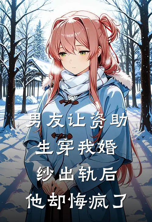 男友让资助生穿我婚纱出轨后,他却悔疯了