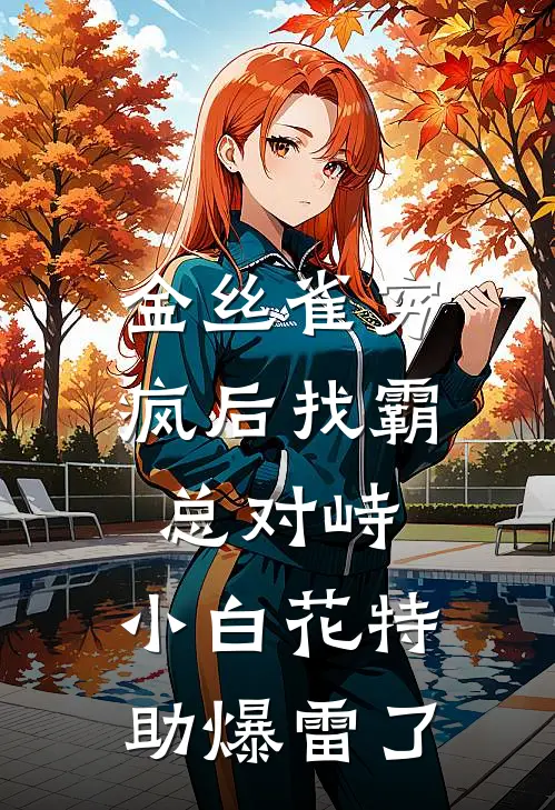 金丝雀穷疯后找霸总对峙,小白花特助爆雷了