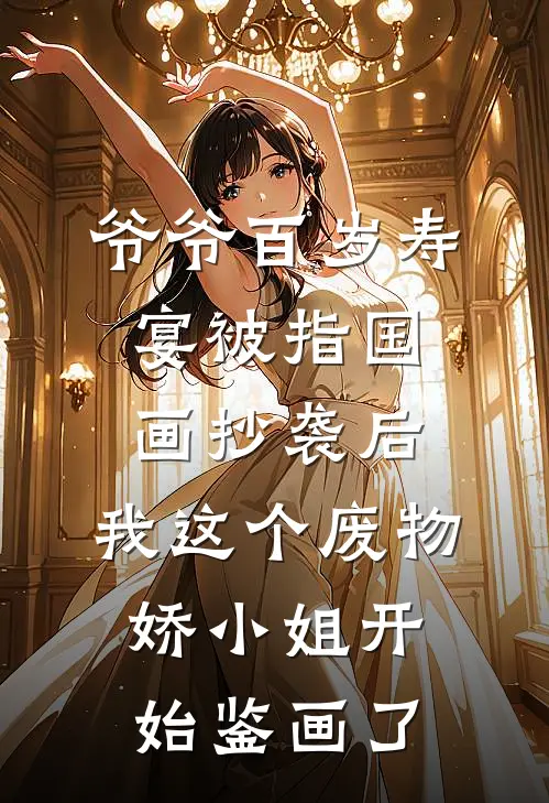 爷爷百岁寿宴被指国画抄袭后,我这个废物娇小姐开始鉴画了