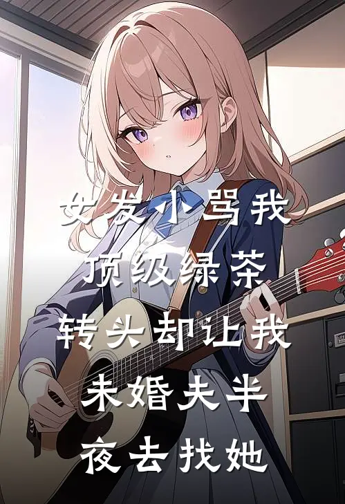 女发小骂我顶级绿茶,转头却让我未婚夫半夜去找她