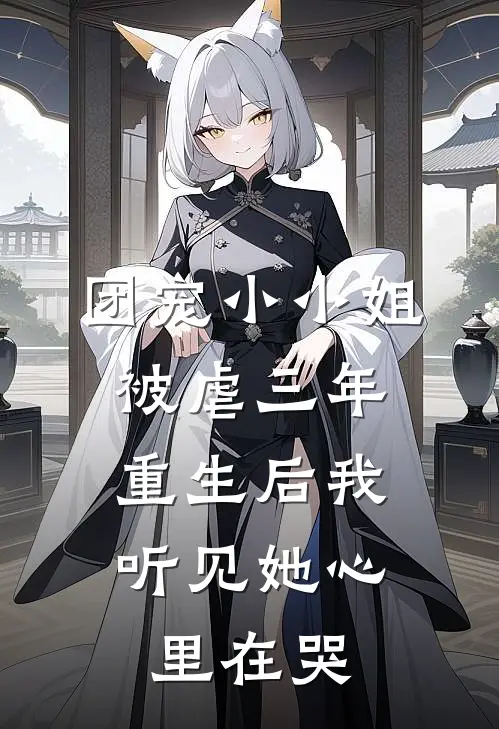 团宠小小姐被虐三年,重生后我听见她心里在哭
