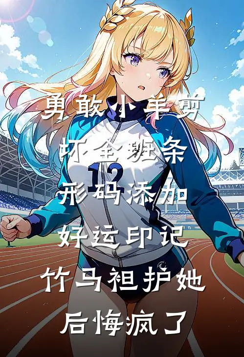 勇敢小羊剪坏全班条形码添加好运印记,竹马袒护她后悔疯了
