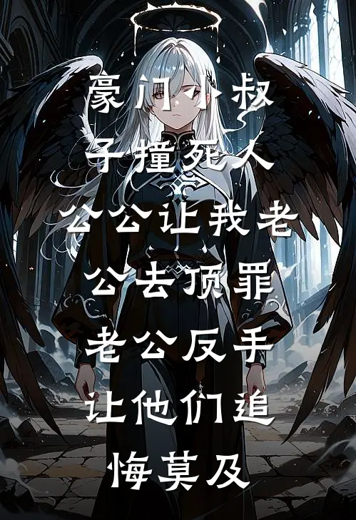 豪门小叔子撞死人,公公让我老公去顶罪,老公反手让他们追悔莫及