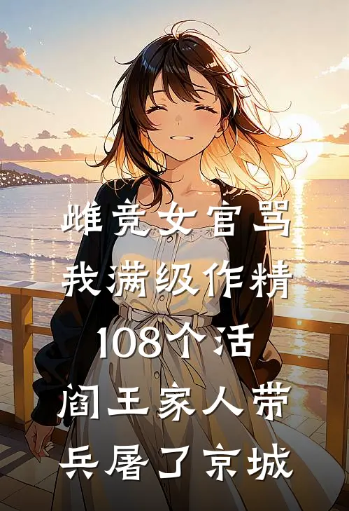 雌竞女官骂我满级作精,108个活阎王家人带兵屠了京城