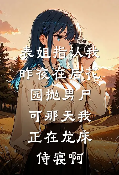 表姐指认我昨夜在后花园抛男尸,可那天我正在龙床侍寝啊